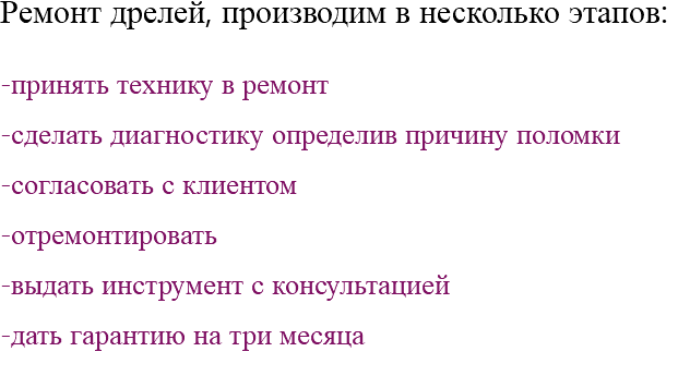 Ремонт дрелей, производим в несколько этапов: -принять технику в ремонт -сделать диагностику определив причину поломки -согласовать с клиентом -отремонтировать -выдать инструмент с консультацией -дать гарантию на три месяца 