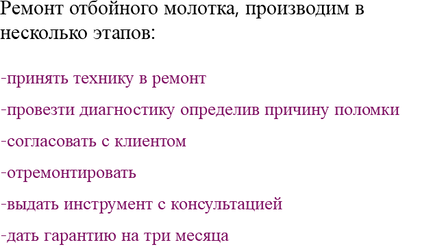 Ремонт отбойного молотка, производим в несколько этапов: -принять технику в ремонт -провезти диагностику определив причину поломки -согласовать с клиентом -отремонтировать -выдать инструмент с консультацией -дать гарантию на три месяца 