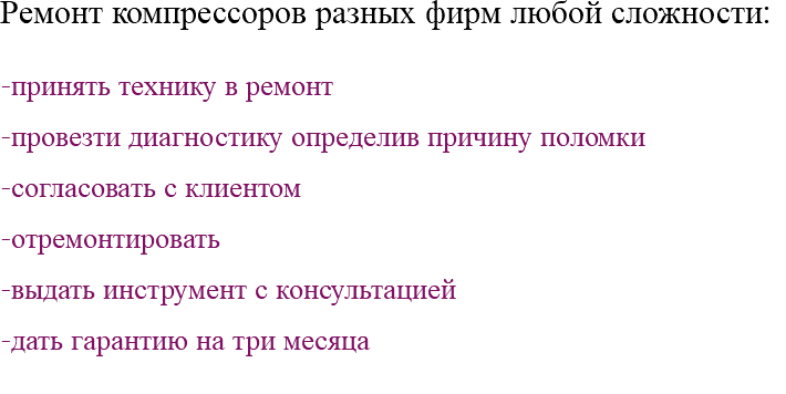 Ремонт компрессоров разных фирм любой сложности: -принять технику в ремонт -провезти диагностику определив причину поломки -согласовать с клиентом -отремонтировать -выдать инструмент с консультацией -дать гарантию на три месяца 