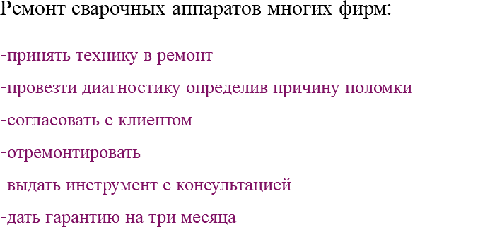 Ремонт сварочных аппаратов многих фирм: -принять технику в ремонт -провезти диагностику определив причину поломки -согласовать с клиентом -отремонтировать -выдать инструмент с консультацией -дать гарантию на три месяца 