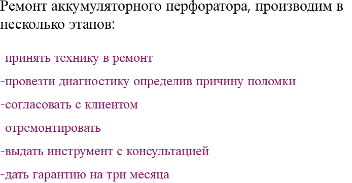 Ремонт аккумуляторного перфоратора, производим в несколько этапов: -принять технику в ремонт -провезти диагностику определив причину поломки -согласовать с клиентом -отремонтировать -выдать инструмент с консультацией -дать гарантию на три месяца 