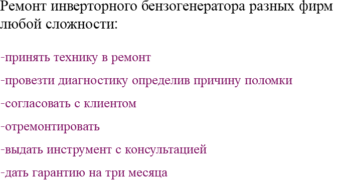 Ремонт инверторного бензогенератора разных фирм любой сложности: -принять технику в ремонт -провезти диагностику определив причину поломки -согласовать с клиентом -отремонтировать -выдать инструмент с консультацией -дать гарантию на три месяца 