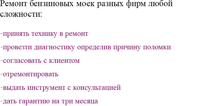 Ремонт бензиновых моек разных фирм любой сложности: -принять технику в ремонт -провезти диагностику определив причину поломки -согласовать с клиентом -отремонтировать -выдать инструмент с консультацией -дать гарантию на три месяца 